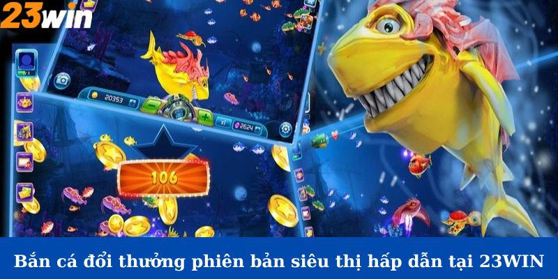 Bắn cá đổi thưởng phiên bản siêu thị hấp dẫn tại 23Win