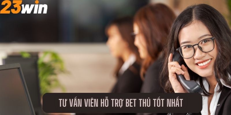 Tư vấn viên hỗ trợ bet thủ tốt nhất  