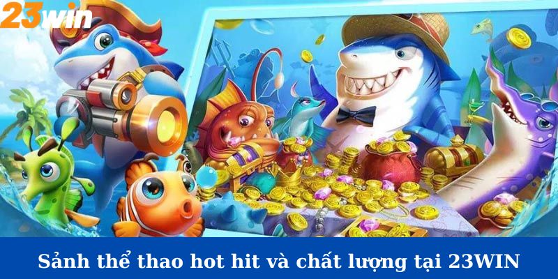 Giới thiệu sảnh bắn cá hot hit tại 23Win 