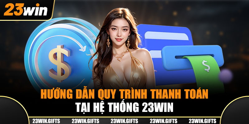 Hướng dẫn quy trình thanh toán tại hệ thống 23Win