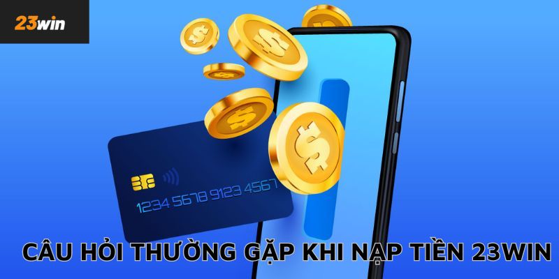 Giải đáp nhanh vấn đề về nạp tiền 23Win