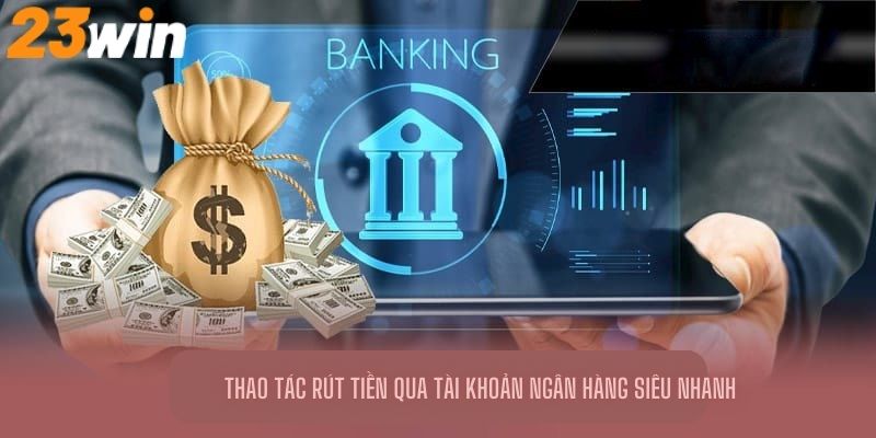 Thao tác rút tiền 23Win qua tài khoản ngân hàng siêu nhanh 