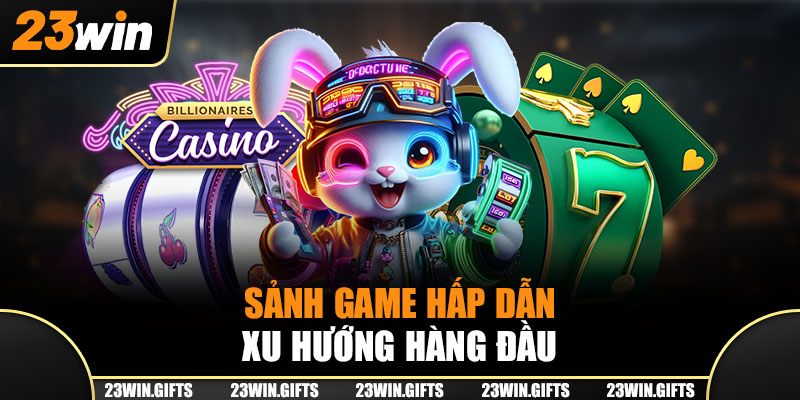 Sảnh game hấp dẫn, xu hướng hàng đầu